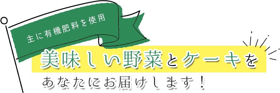 有機肥料を使用　美味しい野菜とケーキをあなたにお届けします！